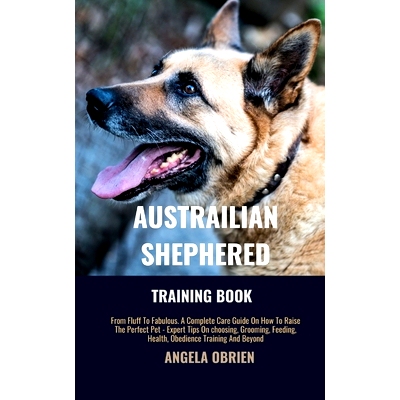 预订 Australian Shephered Training Book: From Fluff To Fabulous. A Complete Care Guide On How To Raise The Perfect Pet -