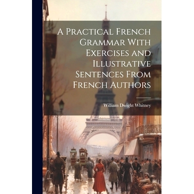 预订 A Practical French Grammar With Exercises and Illustrative Sentences From French Authors: 9781022484467