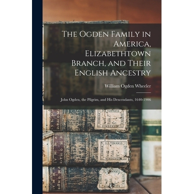 预订 The Ogden Family in America, Elizabethtown Branch, and Their English Ancestry: John Ogden, the Pilgrim, and His Des