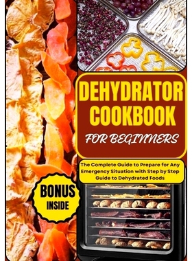 预订 Dehydrator Cookbook for Beginners: The Complete Guide to Prepare for Any Emergency Situation with Step by Step Guid