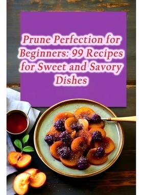 预订 Prune Perfection for Beginners: 99 Recipes for Sweet and Savory Dishes: 9798861954570