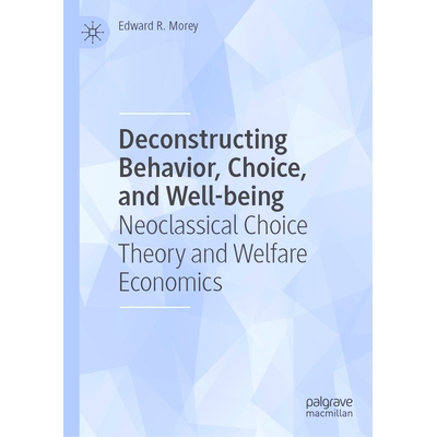 预订 Deconstructing Behavior, Choice, and Well-being: Neoclassical Choice Theory and Welfare Economics 解构行为、选择与