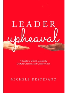 预订 Leader Upheaval: A Guide to Client-Centricity, Culture Creation, and Collaboration *变革：以客户为中心、文化创造和