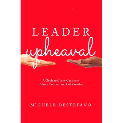 预订 Leader Upheaval: A Guide to Client-Centricity, Culture Creation, and Collaboration *变革：以客户为中心、文化创造和