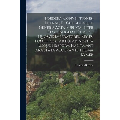 预订 Foedera, Conventiones, Literae, Et Cujuscumque Generis Acta Publica Inter Reges Angliae, Et Alios Quosvis Imperator