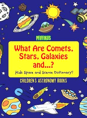 预订 What Are Comets, Stars, Galaxies and ...? Kids Space and Science Dictionary! - Children’s Astronomy Books: 9781683