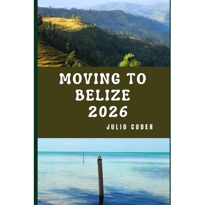 预订 Moving to Belize 2026: Insider Insights for Relocating, Exploring, and Living in Belize 9798246870730