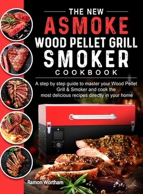 预订 The New ASMOKE Wood Pellet Grill & Smoker cookbook: A step by step guide to master your Wood Pellet Grill & Smoker