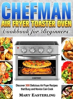 预订 Chefman Air Fryer Toaster Oven Cookbook for Beginners: Discover 300 Delicious Air Fryer Recipes that Busy and Novic