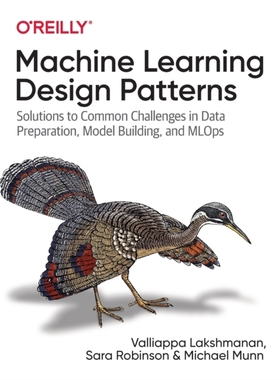 【预订】Machine Learning Design Patterns: Solutions to Common Challenges in Data Preparation, Model Building, and ...