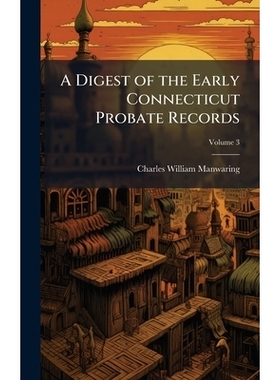 预订 A Digest of the Early Connecticut Probate Records 康涅狄格州早期遗嘱认证记录摘要: 9781023985871