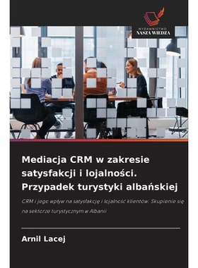 预订 Mediacja CRM w zakresie satysfakcji i lojalnosci. Przypadek turystyki albanskiej: CRM i jego wplyw na satysfakcje i