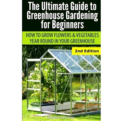预订 Ultimate Guide To Greenhouse Gardening for Beginners: How to Grow Flowers and Vegetables Year-Round In Your Greenho