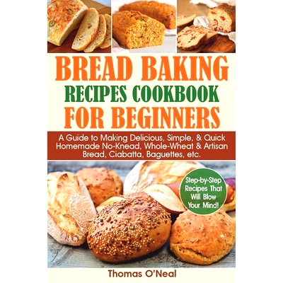 预订 Bread Baking Recipes Cookbook for Beginners: A Guide to Making Delicious, Simple, & Quick Homemade No-Knead, Whole-