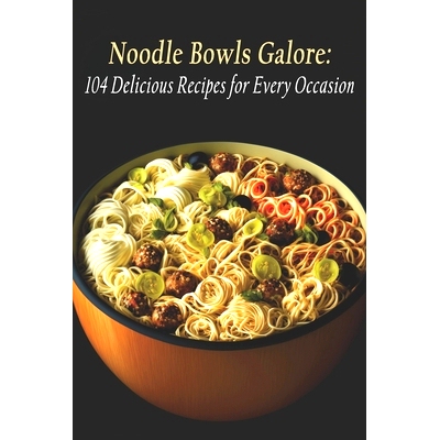 预订 Noodle Bowls Galore: 104 Delicious Recipes for Every Occasion: 9798398713916
