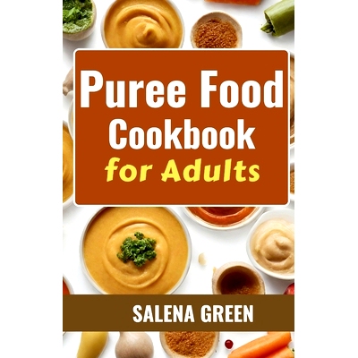 预订 Puree Food Cookbook for Adults: The Essential Guide to Creating Delicious and Nutritious Easy Meals for People with
