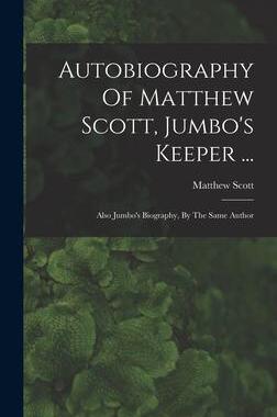 [预订]Autobiography Of Matthew Scott, Jumbo’s Keeper ...: Also Jumbo’s Biography, By The Same Author 9781015551312