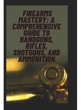 预订 Title: Firearms Mastery: A Comprehensive Guide to Handguns, Rifles, Shotguns, and Ammunition: 9798332782091