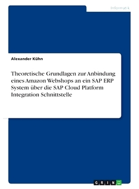 预订 Theoretische Grundlagen zur Anbindung eines Amazon Webshops an ein SAP ERP System über die SAP Cloud Platform Inte
