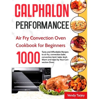 预订 Calphalon Performance Air Fry Convection Oven Cookbook for Beginners: 1000-Day Tasty and Affordable Recipes to air