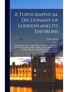 预订 A Topographical Dictionary of London and Its Environs: Containing Descriptive and Critical Accounts of All the Publ