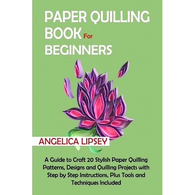 预订 Paper Quilling Book for Beginners: A Guide to Craft 20 Stylish Paper Quilling Patterns, Designs and Quilling Projec