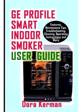 预订 GE Profile Smart Indoor Smoker User Guide: Features, Maintenance Tips, Troubleshooting, Cleaning, Operating Instruc