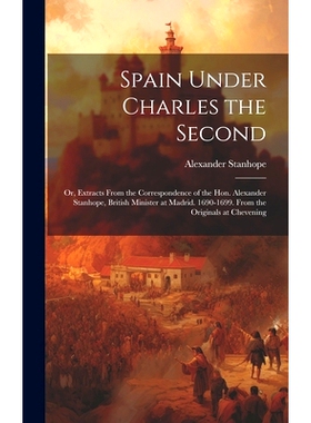 预订 Spain Under Charles the Second: Or, Extracts From the Correspondence of the Hon. Alexander Stanhope, British Minist