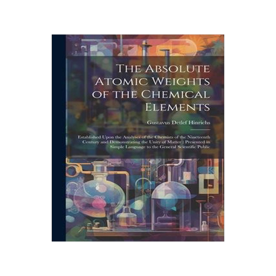 [预订]The Absolute Atomic Weights of the Chemical Elements: Established Upon the Analyses of the Chemists  9781022243552