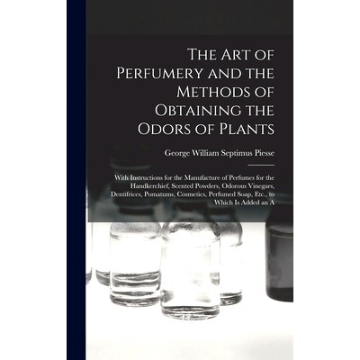 预订 The Art of Perfumery and the Methods of Obtaining the Odors of Plants: With Instructions for the Manufacture of Per