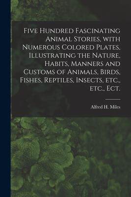 [预订]Five Hundred Fascinating Animal Stories, With Numerous Colored Plates, Illustrating the Nature, Habi 9781014466884