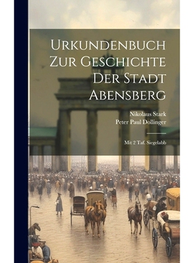 预订 Urkundenbuch Zur Geschichte Der Stadt Abensberg: Mit 2 Taf. Siegelabb: 9781019745229