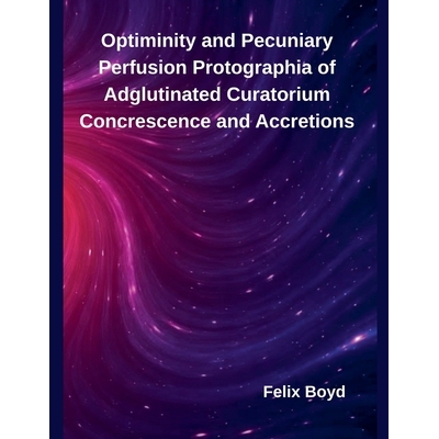 预订 Optiminity and Pecuniary Perfusion Protographia of Adglutinated Curatorium Concrescence and Accretions 979823209834