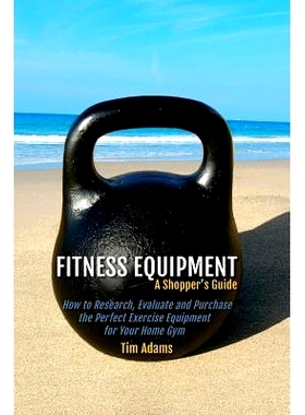 预订 Fitness Equipment - A Shopper’s Guide: How to Research, Evaluate and Purchase the Perfect Exercise Equipment for Y
