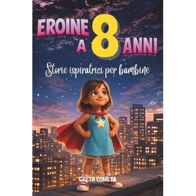 预订 Eroine a 8 Anni: Storie Ispiratrici per Bambine su Responsabilità, Perseveranza e Onestà per Scoprire il Proprio