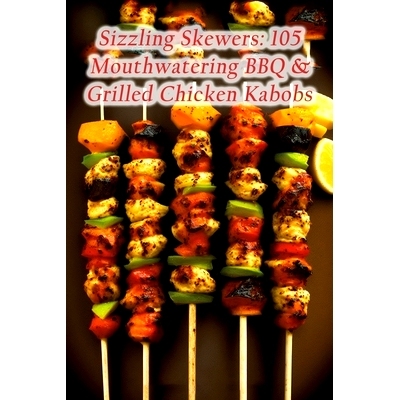 预订 Sizzling Skewers: 105 Mouthwatering BBQ & Grilled Chicken Kabobs: 9798852403094