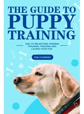 预订 The Guide to Puppy Training: How to Selecting, Raising, Training, Feeding and Loving Your Dog: 9781953732156