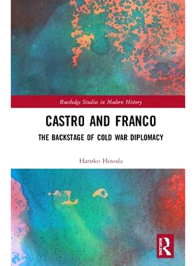 预订 Castro and Franco: The Backstage of Cold War Diplomacy 卡斯特罗与弗朗哥：冷战外交的后台: 9781138343177