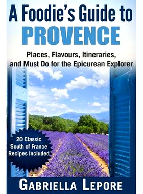 预订 A Foodie’s Guide to Provence: Places, Flavors, Itineraries, and Must Do for the Epicurean Explorer - 20 Classic So