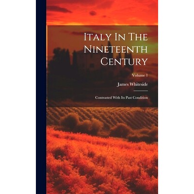 预订 Italy In The Nineteenth Century: Contrasted With Its Past Condition; Volume 1: 9781020969584