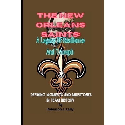 预订 The New Orleans Saints: A Legacy Of Resilience And Triumph: Defining Moments And Milestones In Team History: 979833