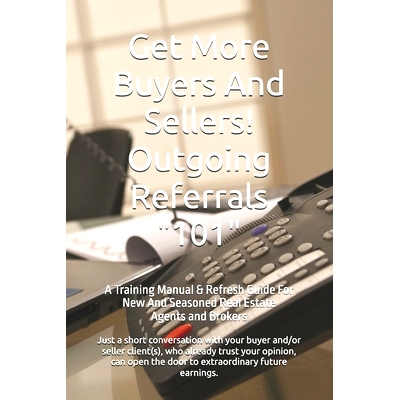 预订 Get More Buyers And Sellers! Outgoing Referrals 101: A Training Manual & Refresh Guide For New And Seasoned Real Es