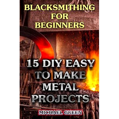 预订 Blacksmithing for Beginners: 15 DIY Easy to Make Metal Projects: (Blacksmith, How To Blacksmith): 9781979782463
