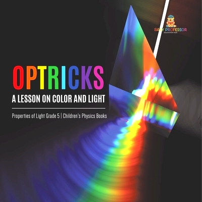 预订 Optricks: A Lesson on Color and Light Properties of Light Grade 5 Children’s Physics Books: 9781541960053