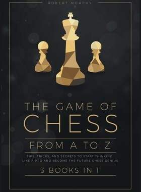 【预订】The Game of Chess, from A to Z [3 books in 1]: Tips, Tricks, and Secrets to Start Thinking Like a Pro and ...