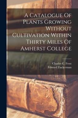 [预订]A Catalogue Of Plants Growing Without Cultivation Within Thirty Miles Of Amherst College 9781017049961