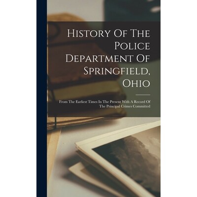 预订 History Of The Police Department Of Springfield, Ohio: From The Earliest Times In The Present With A Record Of The