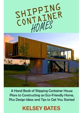 预订 Shipping Container Homes: A Hand Book of Shipping Container House Plans to Constructing an Eco-Friendly Home, Plus