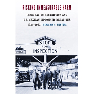 预订 Risking Immeasurable Harm: Immigration Restriction and U.S.-Mexican Diplomatic Relations, 1924–1932 冒着不可估量的