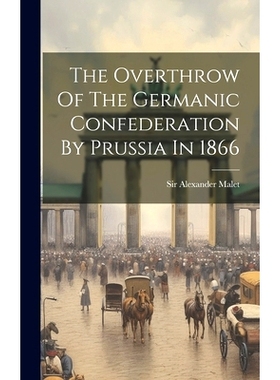 预订 The Overthrow Of The Germanic Confederation By Prussia In 1866: 9781020167232